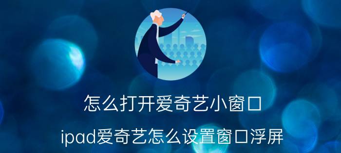 怎么打开爱奇艺小窗口 ipad爱奇艺怎么设置窗口浮屏？